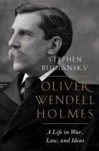 Stephen Budiansky - Oliver Wendell Holmes: A Life in War, Law, and Ideas