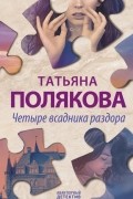Татьяна Полякова - Четыре всадника раздора