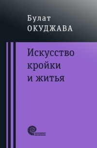 Булат Окуджава - Искусство кройки и житья (сборник)