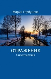 Мария Горбунова - Отражение. Стихотворения