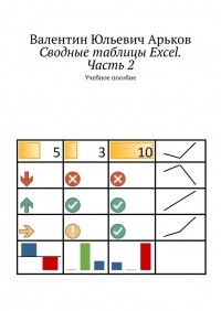Валентин Юльевич Арьков - Сводные таблицы Excel. Часть 2. Учебное пособие