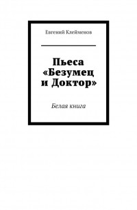 Евгений Клейменов - Пьеса «Безумец и Доктор». Белая книга