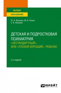 Юрий Фесенко - Детская и подростковая психиатрия: «нестандартный», или «плохой хороший», ребенок 2-е изд. Учебное пособие для вузов
