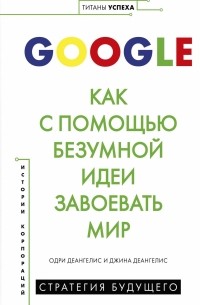  - Google. Как с помощью безумной идеи завоевать мир