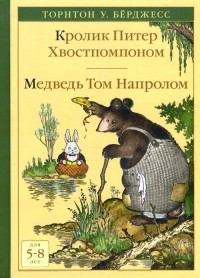Торнтон Берджесс - Кролик Питер Хвостпомпоном. Медведь Том Напролом