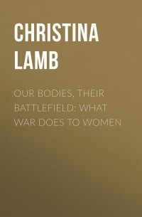 Кристина Лэмб - Our Bodies, Their Battlefield