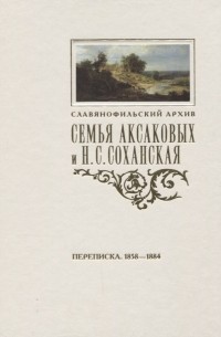 Ольга Фетисенко - Семья Аксаковых и Н. С. Соханская: Переписка (1858–1884)