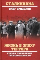 Олег Смыслов - Жизнь в эпоху террора. Судьба полковника госбезопасности