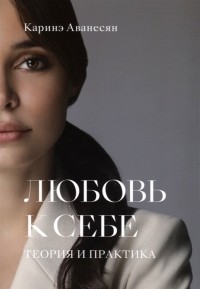 Каринэ Аванесян - Любовь к себе. Теория и практика