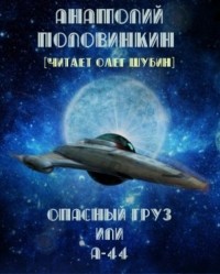 Анатолий Половинкин - Опасный груз или "А-44"
