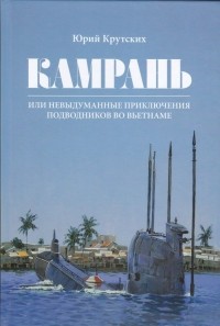Юрий Крутских - Камрань, или Невыдуманные приключения подводников во Вьетнаме