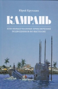 Юрий Крутских - Камрань, или Невыдуманные приключения подводников во Вьетнаме