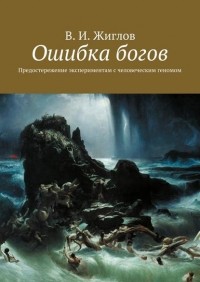 Валерий Жиглов - Ошибка богов. Предостережение экспериментам с человеческим геномом