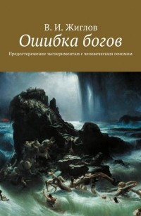 Валерий Жиглов - Ошибка богов. Предостережение экспериментам с человеческим геномом