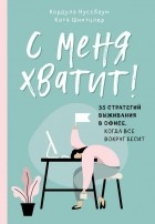  - С меня хватит! 35 стратегий выживания в офисе, когда все вокруг бесит