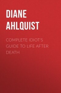 Diane Ahlquist - Complete Idiot's Guide to Life After Death