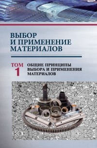 Выбор и применение материалов. Том 1. Общие принципы выбора и применения материалов