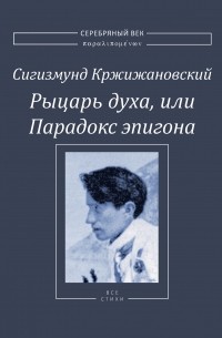 Сигизмунд Кржижановский - Рыцарь духа, или Парадокс эпигона