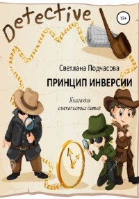 Светлана Николаевна Подчасова - Принцип инверсии. Книга для смекалистых детей