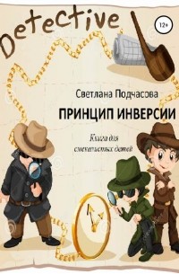 Светлана Николаевна Подчасова - Принцип инверсии. Книга для смекалистых детей