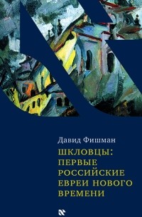 Дэвид Фишман - Шкловцы: первые российские евреи Нового времени