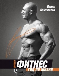 Денис Семенихин - Новый фитнес. Гид по жизни
