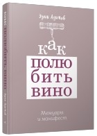Эрик Азимов - Как полюбить вино: Мемуары и манифест