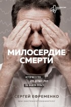 Сергей Ефременко - Милосердие смерти. Истории о тех, кто держит руку на нашем пульсе