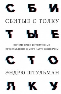 Эндрю Штульман - Сбитые с толку. Почему наши интуитивные представления о мире часто ошибочны