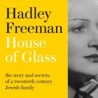 Хэдли Фриман - House of Glass: The story and secrets of a twentieth-century Jewish family