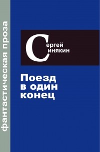 Сергей Синякин - Фантастическая проза. Том 3. Поезд в один конец (сборник)