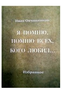 Иван Овчинников - Я помню, помню всех, кого любил... Избранное. Стихи. Проза