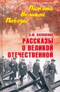 Алексей Василенко - Рассказы о Великой Отечественной
