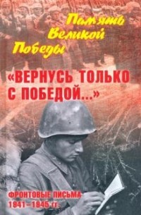 Нина Петрова - "Вернусь только с Победой…" Фронтовые письма 1941-1945 гг.