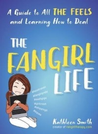 Kathleen Smith - The Fangirl Life: A Guide to All the Feels and Learning How to Deal