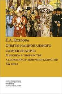 Козлова Е. А. - Опыт национального самопознания: Мексика в творчестве художников-монументалистов ХХ века