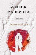 Дина Рубина - Единственный голос (сборник)