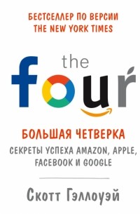 Скотт Гэллоуэй - Большая четверка. Секреты успеха Amazon, Apple, Facebook и Google