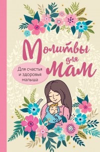 Ирина Булгакова - Молитвы для мам. Для счастья и здоровья малыша