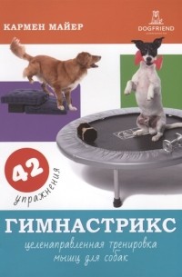 Кармен Майер - Гимнастрикс. Целенаправленная тренировка мыщц для собак. 42 упражнения