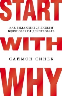 Саймон Синек - Start with Why. Как выдающиеся лидеры вдохновляют действовать