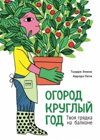 Тьерри Энинк - Огород круглый год. Твоя грядка на балконе