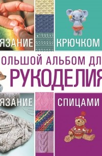 Мария Балашова - Большой альбом для рукоделия. Вязание крючком. Вязание спицами