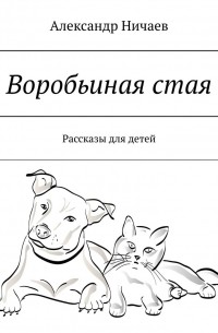 Александр Ничаев - Воробьиная стая. Рассказы для детей