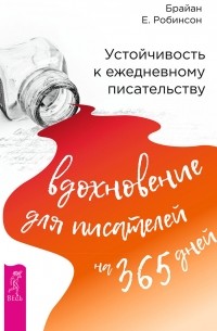 Брайан Е. Робинсон - Устойчивость к ежедневному писательству: вдохновение для писателей на 365 дней