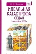 Николай Власов - Идеальная катастрофа. Седан, 1 сентября 1870 г.