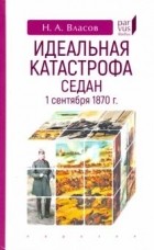 Николай Власов - Идеальная катастрофа. Седан, 1 сентября 1870 г.