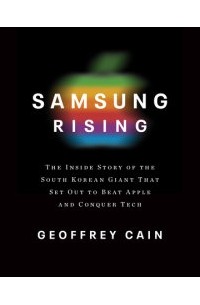 Джеффри Кейн - Samsung Rising: The Inside Story of the South Korean Giant That Set Out to Beat Apple and Conquer Tech