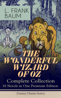 Лаймен Фрэнк Баум - THE WONDERFUL WIZARD OF OZ – Complete Collection: 16 Novels in One Premium Edition