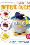 Амигуруми. Вяжем уютную сказку